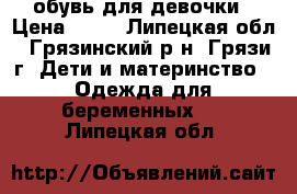 обувь для девочки › Цена ­ 50 - Липецкая обл., Грязинский р-н, Грязи г. Дети и материнство » Одежда для беременных   . Липецкая обл.